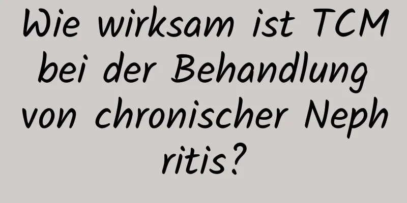 Wie wirksam ist TCM bei der Behandlung von chronischer Nephritis?