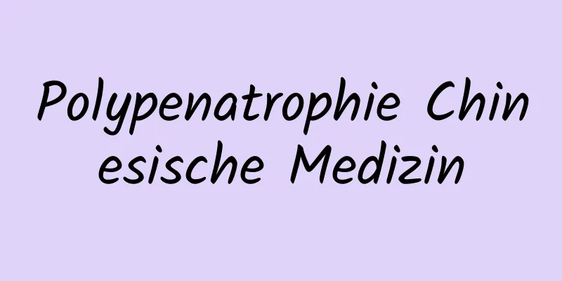 Polypenatrophie Chinesische Medizin