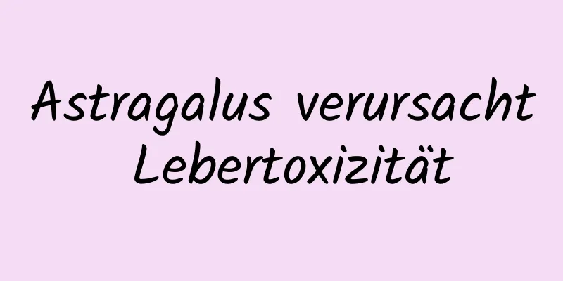 Astragalus verursacht Lebertoxizität