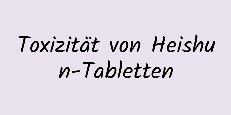 Toxizität von Heishun-Tabletten