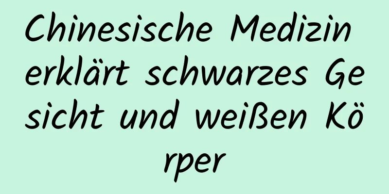 Chinesische Medizin erklärt schwarzes Gesicht und weißen Körper