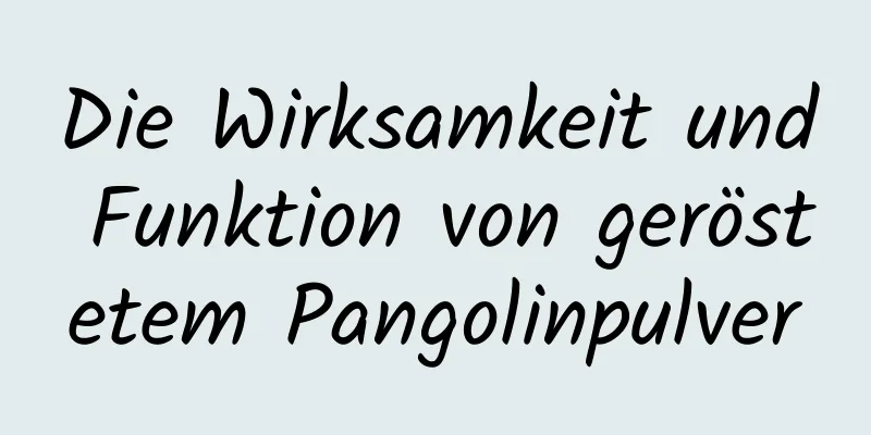 Die Wirksamkeit und Funktion von geröstetem Pangolinpulver