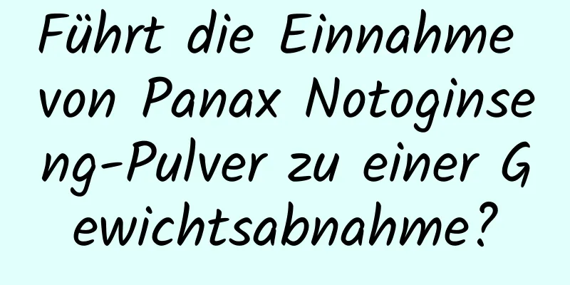 Führt die Einnahme von Panax Notoginseng-Pulver zu einer Gewichtsabnahme?