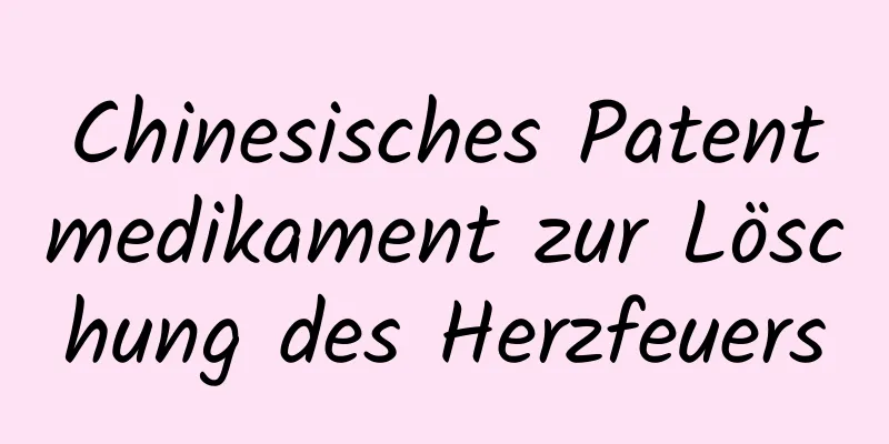 Chinesisches Patentmedikament zur Löschung des Herzfeuers