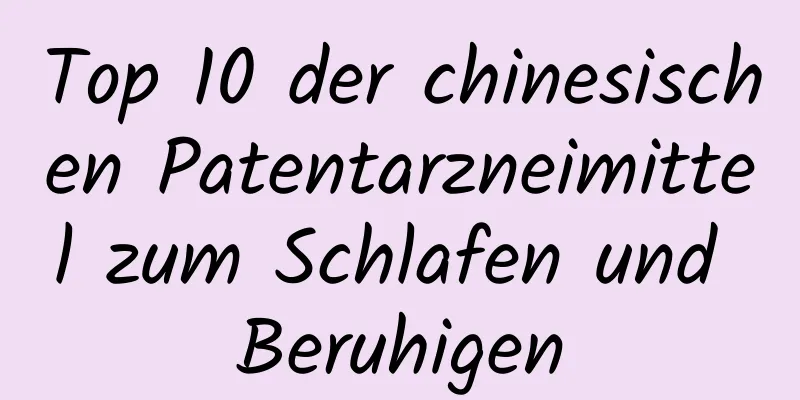 Top 10 der chinesischen Patentarzneimittel zum Schlafen und Beruhigen