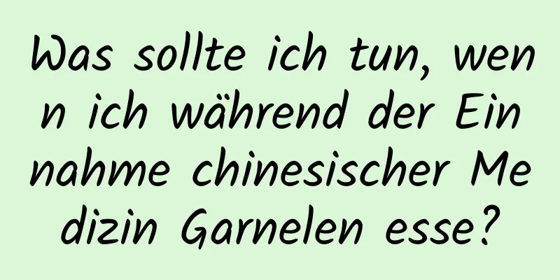 Was sollte ich tun, wenn ich während der Einnahme chinesischer Medizin Garnelen esse?