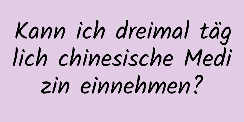 Kann ich dreimal täglich chinesische Medizin einnehmen?