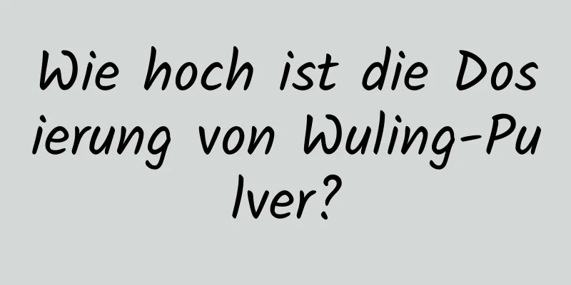 Wie hoch ist die Dosierung von Wuling-Pulver?