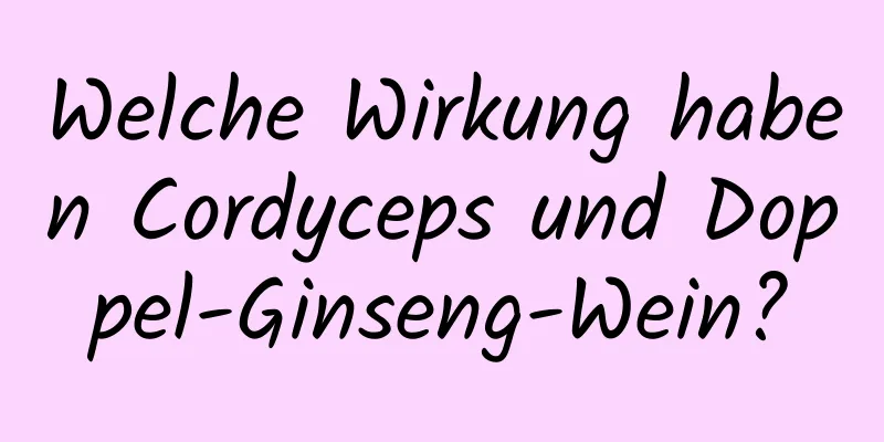 Welche Wirkung haben Cordyceps und Doppel-Ginseng-Wein?