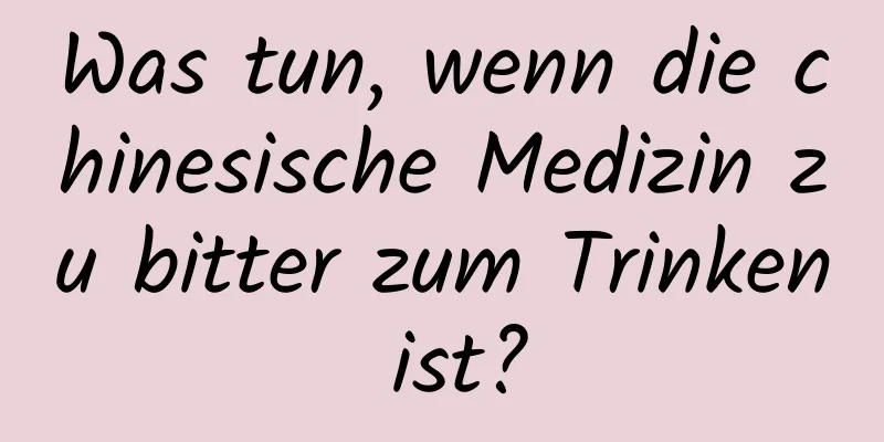 Was tun, wenn die chinesische Medizin zu bitter zum Trinken ist?