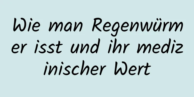 Wie man Regenwürmer isst und ihr medizinischer Wert