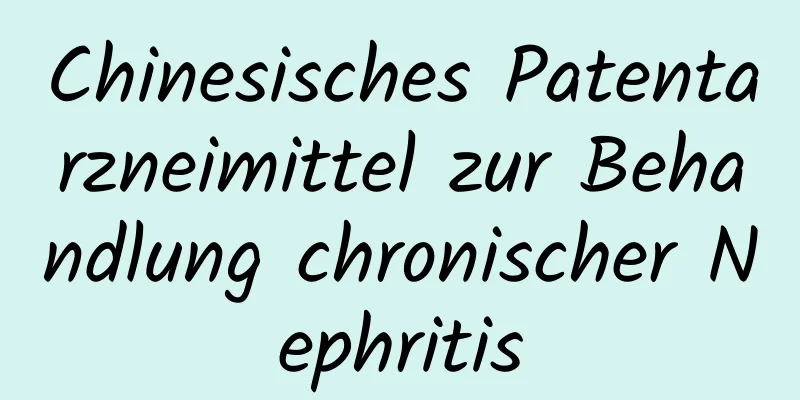 Chinesisches Patentarzneimittel zur Behandlung chronischer Nephritis