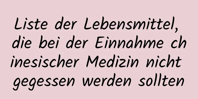 Liste der Lebensmittel, die bei der Einnahme chinesischer Medizin nicht gegessen werden sollten