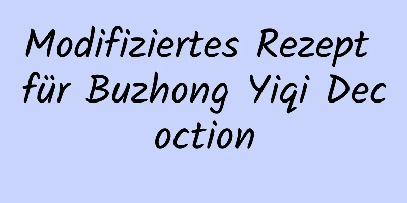 Modifiziertes Rezept für Buzhong Yiqi Decoction