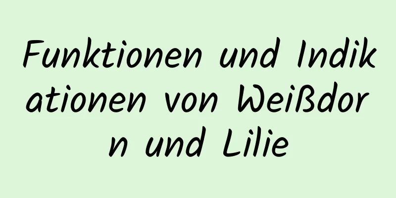 Funktionen und Indikationen von Weißdorn und Lilie