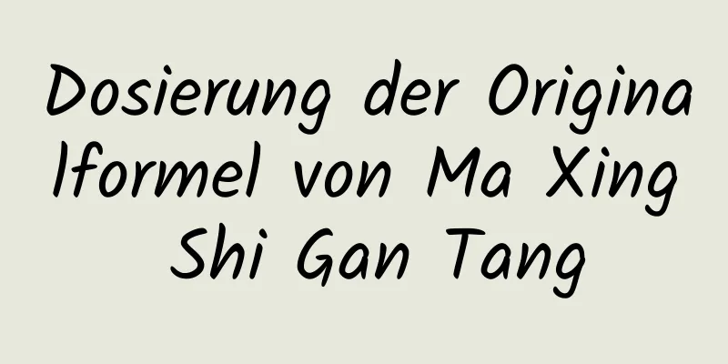 Dosierung der Originalformel von Ma Xing Shi Gan Tang