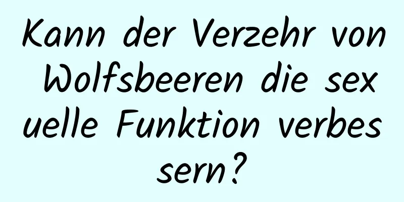 Kann der Verzehr von Wolfsbeeren die sexuelle Funktion verbessern?