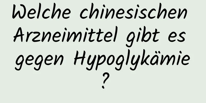 Welche chinesischen Arzneimittel gibt es gegen Hypoglykämie?