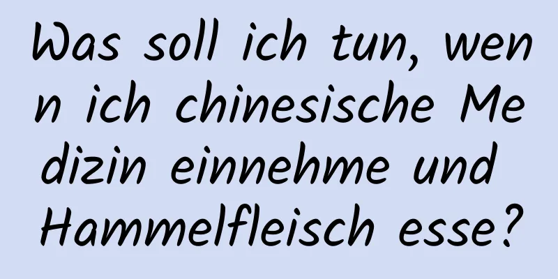 Was soll ich tun, wenn ich chinesische Medizin einnehme und Hammelfleisch esse?