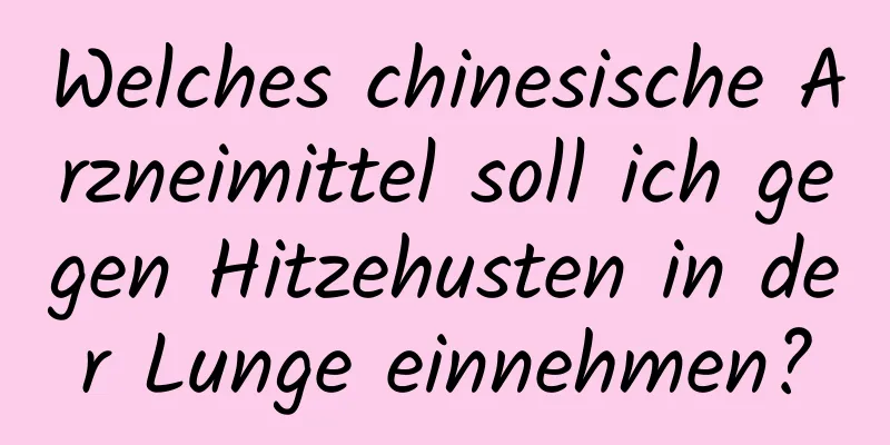 Welches chinesische Arzneimittel soll ich gegen Hitzehusten in der Lunge einnehmen?