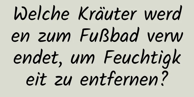 Welche Kräuter werden zum Fußbad verwendet, um Feuchtigkeit zu entfernen?