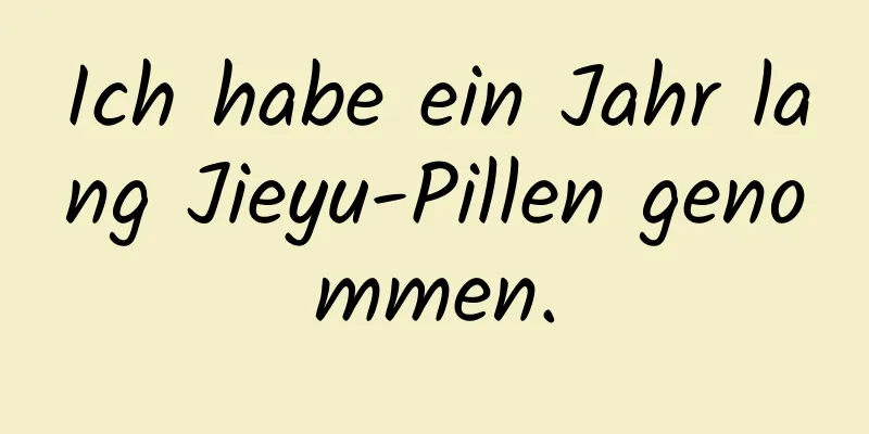 Ich habe ein Jahr lang Jieyu-Pillen genommen.