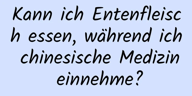 Kann ich Entenfleisch essen, während ich chinesische Medizin einnehme?