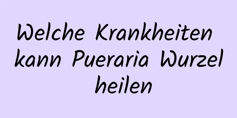 Welche Krankheiten kann Pueraria Wurzel heilen