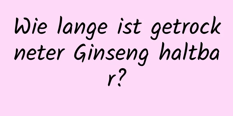 Wie lange ist getrockneter Ginseng haltbar?