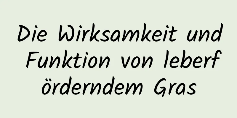 Die Wirksamkeit und Funktion von leberförderndem Gras