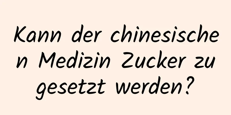 Kann der chinesischen Medizin Zucker zugesetzt werden?