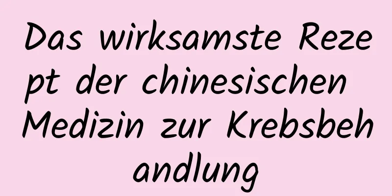 Das wirksamste Rezept der chinesischen Medizin zur Krebsbehandlung