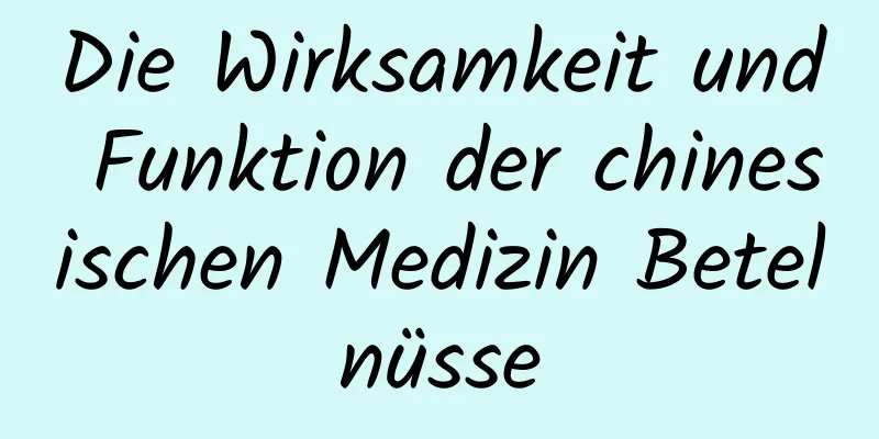 Die Wirksamkeit und Funktion der chinesischen Medizin Betelnüsse