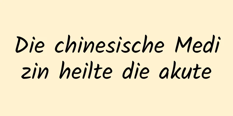 Die chinesische Medizin heilte die akute