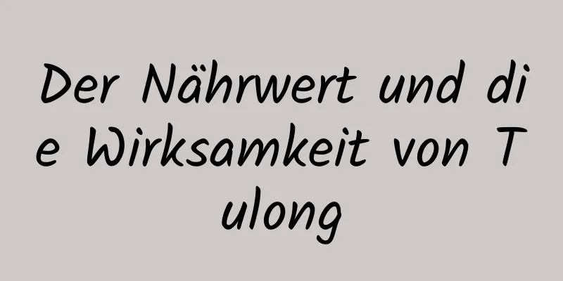 Der Nährwert und die Wirksamkeit von Tulong