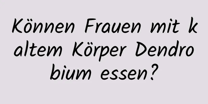 Können Frauen mit kaltem Körper Dendrobium essen?