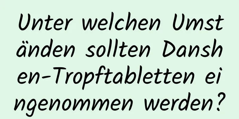 Unter welchen Umständen sollten Danshen-Tropftabletten eingenommen werden?