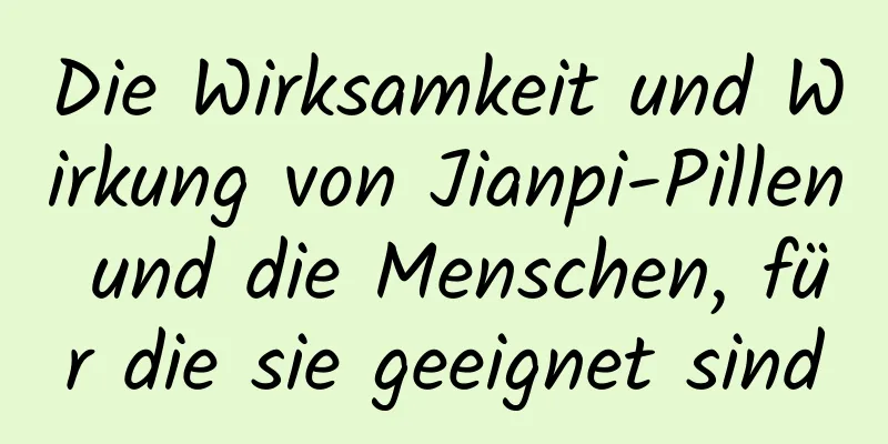 Die Wirksamkeit und Wirkung von Jianpi-Pillen und die Menschen, für die sie geeignet sind