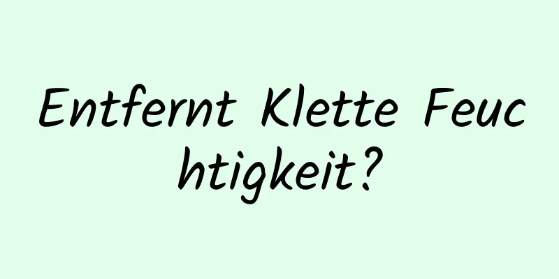 Entfernt Klette Feuchtigkeit?