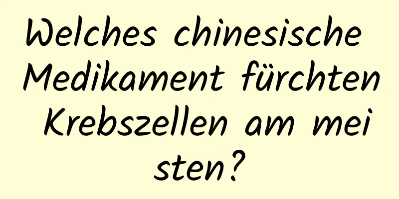 Welches chinesische Medikament fürchten Krebszellen am meisten?