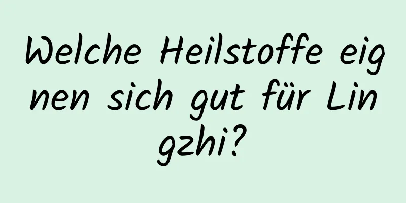 Welche Heilstoffe eignen sich gut für Lingzhi?