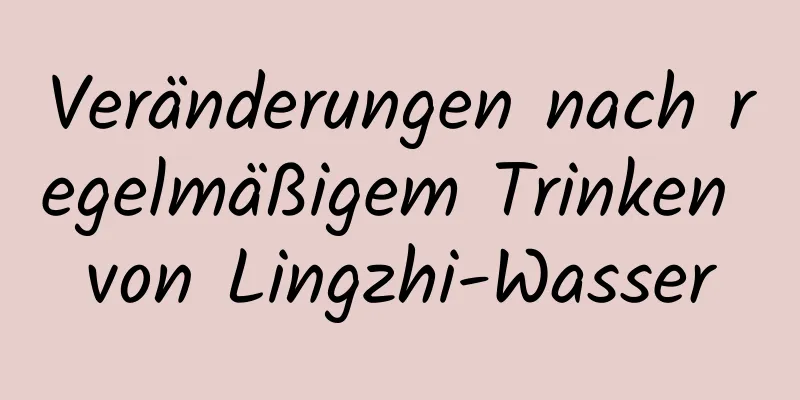 Veränderungen nach regelmäßigem Trinken von Lingzhi-Wasser