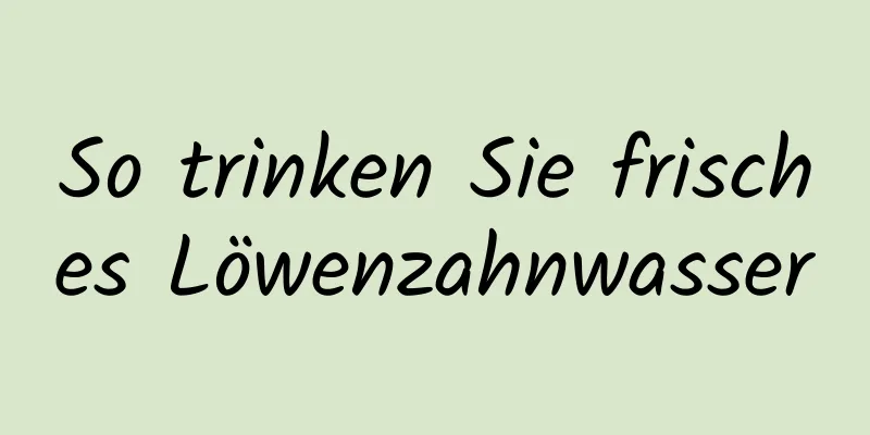 So trinken Sie frisches Löwenzahnwasser