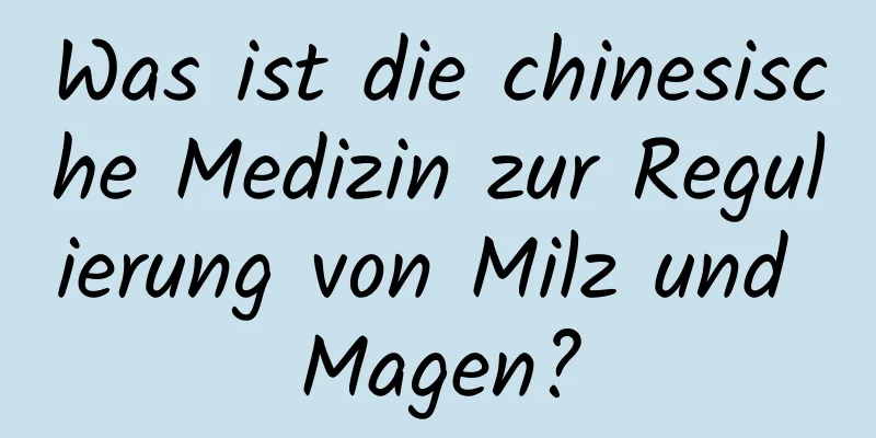 Was ist die chinesische Medizin zur Regulierung von Milz und Magen?