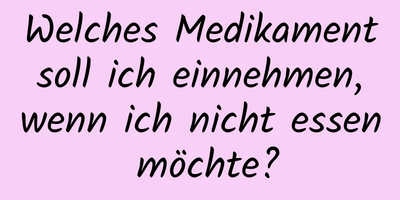 Welches Medikament soll ich einnehmen, wenn ich nicht essen möchte?