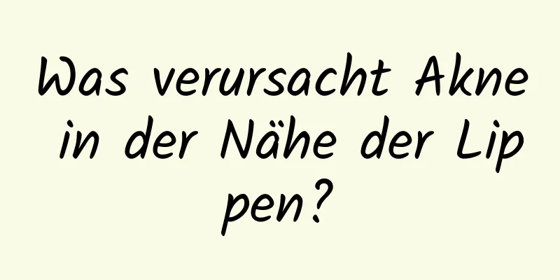 Was verursacht Akne in der Nähe der Lippen?