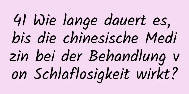 41 Wie lange dauert es, bis die chinesische Medizin bei der Behandlung von Schlaflosigkeit wirkt?