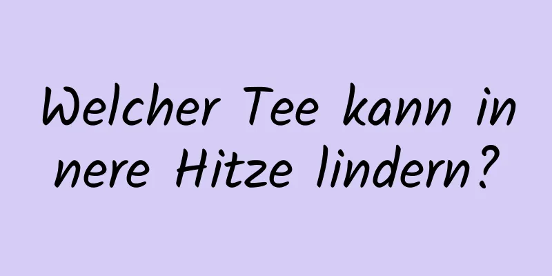 Welcher Tee kann innere Hitze lindern?