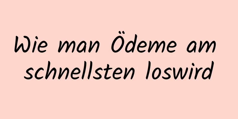 Wie man Ödeme am schnellsten loswird