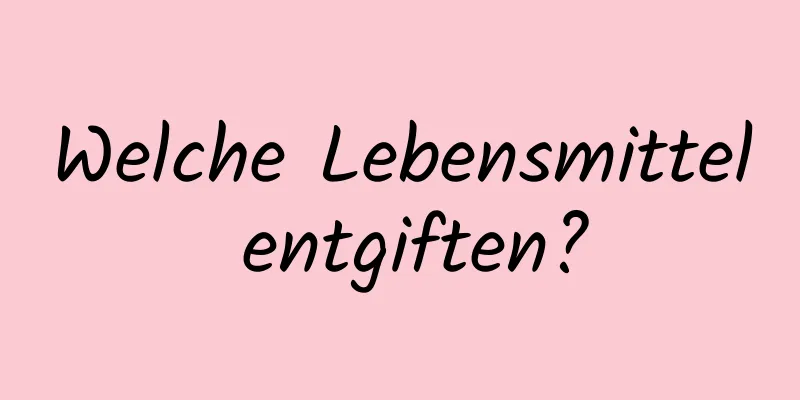 Welche Lebensmittel entgiften?